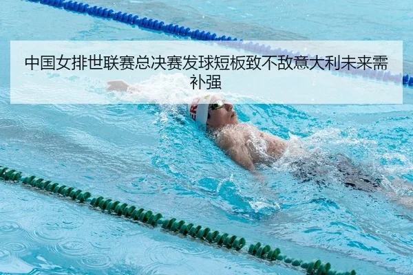 中国女排世联赛总决赛发球短板致不敌意大利未来需补强